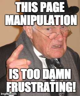 Back In My Day Meme | THIS PAGE MANIPULATION IS TOO DAMN FRUSTRATING! | image tagged in memes,back in my day | made w/ Imgflip meme maker
