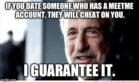 The Red-Light District of Social Networking Websites | IF YOU DATE SOMEONE WHO HAS A MEETME ACCOUNT, THEY WILL CHEAT ON YOU. I GUARANTEE IT. | image tagged in memes,i guarantee it,dating,online dating | made w/ Imgflip meme maker