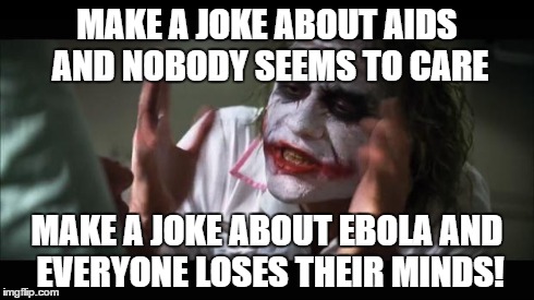 The Joker just doesn't get it... | MAKE A JOKE ABOUT AIDS AND NOBODY SEEMS TO CARE MAKE A JOKE ABOUT EBOLA AND EVERYONE LOSES THEIR MINDS! | image tagged in memes,and everybody loses their minds | made w/ Imgflip meme maker