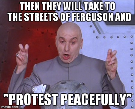 Austin Powers Quotemarks | THEN THEY WILL TAKE TO  THE STREETS OF FERGUSON AND "PROTEST PEACEFULLY" | image tagged in austin powers quotemarks | made w/ Imgflip meme maker