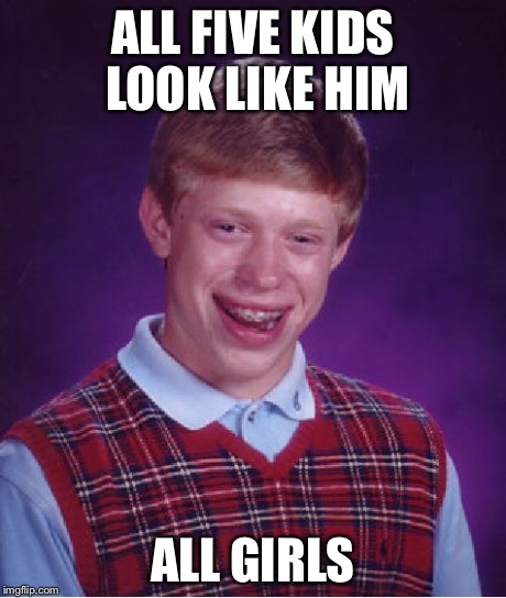 Bad Luck Brian Meme | ALL FIVE KIDS LOOK LIKE HIM ALL GIRLS | image tagged in memes,bad luck brian | made w/ Imgflip meme maker