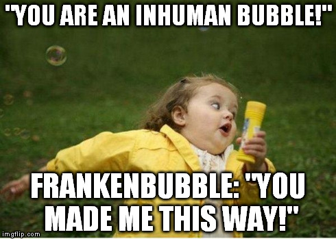 Chubby Bubbles Girl | "YOU ARE AN INHUMAN BUBBLE!" FRANKENBUBBLE: "YOU MADE ME THIS WAY!" | image tagged in memes,chubby bubbles girl | made w/ Imgflip meme maker