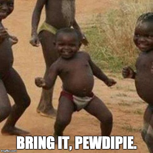 BRING IT, PEWDIPIE. | image tagged in memes,third world success kid | made w/ Imgflip meme maker