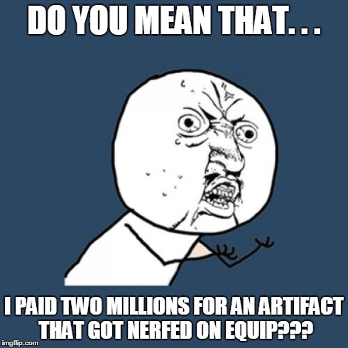 Y U No Meme | DO YOU MEAN THAT. . . I PAID TWO MILLIONS FOR AN ARTIFACT THAT GOT NERFED ON EQUIP??? | image tagged in memes,y u no | made w/ Imgflip meme maker