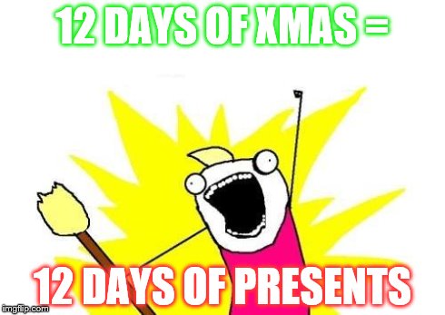 X All The Y | 12 DAYS OF XMAS = 12 DAYS OF PRESENTS | image tagged in memes,x all the y | made w/ Imgflip meme maker
