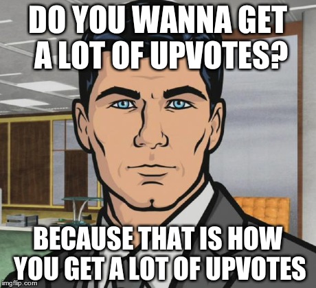 Archer Meme | DO YOU WANNA GET A LOT OF UPVOTES? BECAUSE THAT IS HOW YOU GET A LOT OF UPVOTES | image tagged in memes,archer | made w/ Imgflip meme maker