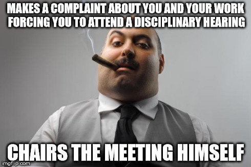 Scumbag Boss Meme | MAKES A COMPLAINT ABOUT YOU AND YOUR WORK FORCING YOU TO ATTEND A DISCIPLINARY HEARING CHAIRS THE MEETING HIMSELF | image tagged in memes,scumbag boss,AdviceAnimals | made w/ Imgflip meme maker
