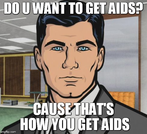 Archer | DO U WANT TO GET AIDS? CAUSE THAT'S HOW YOU GET AIDS | image tagged in memes,archer | made w/ Imgflip meme maker