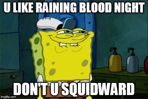 Don't You Squidward Meme | U LIKE RAINING BLOOD NIGHT DON'T U SQUIDWARD | image tagged in memes,dont you squidward | made w/ Imgflip meme maker
