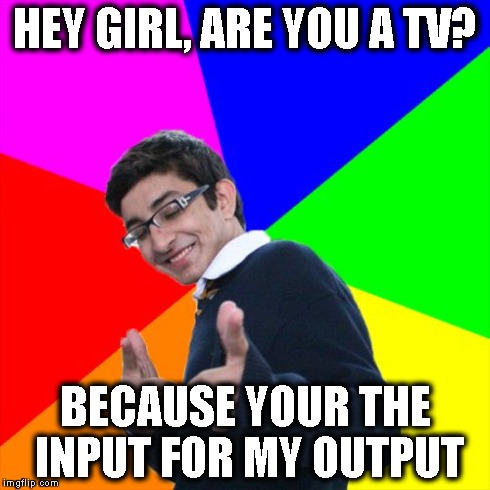 Subtle Pickup Liner | HEY GIRL, ARE YOU A TV? BECAUSE YOUR THE INPUT FOR MY OUTPUT | image tagged in memes,subtle pickup liner | made w/ Imgflip meme maker