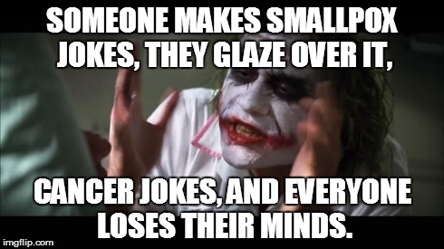 And everybody loses their minds Meme | SOMEONE MAKES SMALLPOX JOKES, THEY GLAZE OVER IT, CANCER JOKES, AND EVERYONE LOSES THEIR MINDS. | image tagged in memes,and everybody loses their minds | made w/ Imgflip meme maker