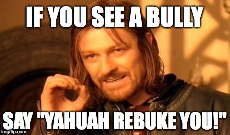 One Does Not Simply Meme | IF YOU SEE A BULLY SAY "YAHUAH REBUKE YOU!" | image tagged in memes,one does not simply | made w/ Imgflip meme maker