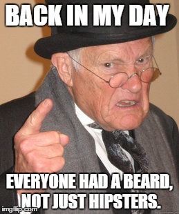 Bearded Hipsters | BACK IN MY DAY EVERYONE HAD A BEARD, NOT JUST HIPSTERS. | image tagged in memes,back in my day,beard,beards,hipster,funny | made w/ Imgflip meme maker