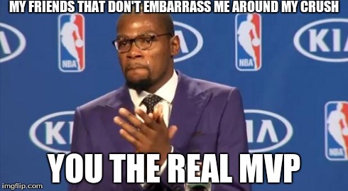 You The Real MVP Meme | MY FRIENDS THAT DON'T EMBARRASS ME AROUND MY CRUSH YOU THE REAL MVP | image tagged in memes,you the real mvp | made w/ Imgflip meme maker