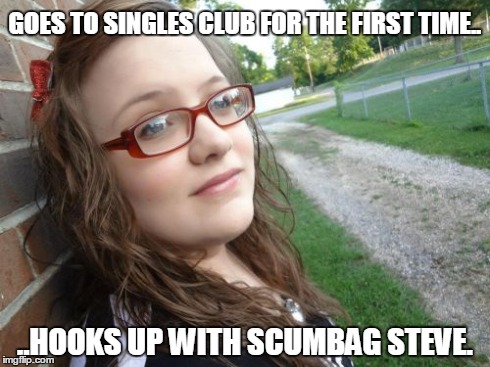 Bad Luck Hannah | GOES TO SINGLES CLUB FOR THE FIRST TIME.. ..HOOKS UP WITH SCUMBAG STEVE. | image tagged in memes,bad luck hannah | made w/ Imgflip meme maker