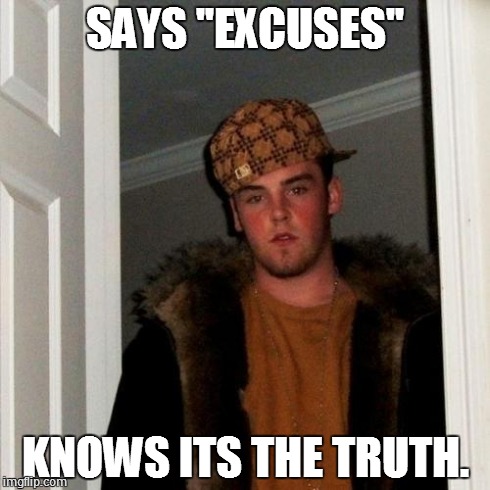 Scumbag Steve Meme | SAYS ''EXCUSES'' KNOWS ITS THE TRUTH. | image tagged in memes,scumbag steve | made w/ Imgflip meme maker
