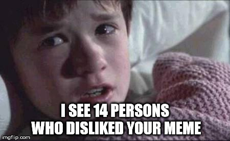 dead people | I SEE 14 PERSONS WHO DISLIKED YOUR MEME | image tagged in dead people | made w/ Imgflip meme maker