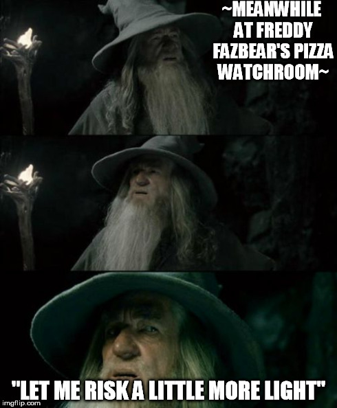 Confused Gandalf | ~MEANWHILE AT FREDDY FAZBEAR'S PIZZA WATCHROOM~ "LET ME RISK A LITTLE MORE LIGHT" | image tagged in memes,confused gandalf | made w/ Imgflip meme maker