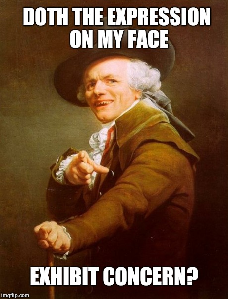 Joseph Ducreux Meme | DOTH THE EXPRESSION ON MY FACE EXHIBIT CONCERN? | image tagged in memes,joseph ducreux | made w/ Imgflip meme maker