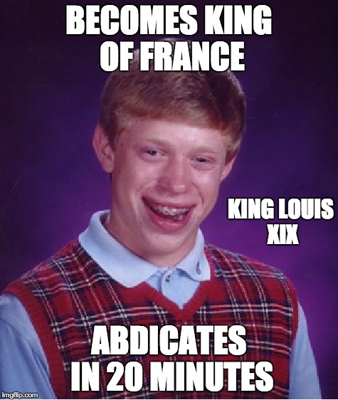 Bad Luck Brian Meme | BECOMES KING OF FRANCE ABDICATES IN 20 MINUTES KING LOUIS XIX | image tagged in memes,bad luck brian | made w/ Imgflip meme maker