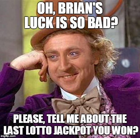 Creepy Condescending Wonka | OH, BRIAN'S LUCK IS SO BAD? PLEASE, TELL ME ABOUT THE LAST LOTTO JACKPOT YOU WON? | image tagged in memes,creepy condescending wonka | made w/ Imgflip meme maker