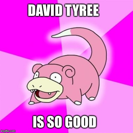 Slowpoke | DAVID TYREE IS SO GOOD | image tagged in memes,slowpoke | made w/ Imgflip meme maker