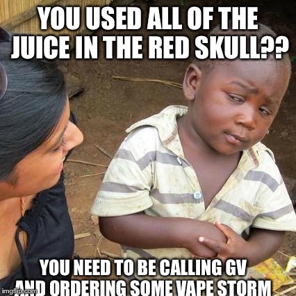 Third World Skeptical Kid Meme | YOU USED ALL OF THE JUICE IN THE RED SKULL?? YOU NEED TO BE CALLING GV AND ORDERING SOME VAPE STORM | image tagged in memes,third world skeptical kid | made w/ Imgflip meme maker