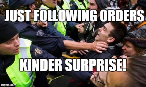 JUST FOLLOWING ORDERS KINDER SURPRISE! | image tagged in cop choke | made w/ Imgflip meme maker