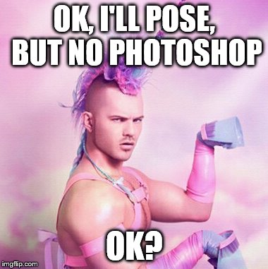 The real story | OK, I'LL POSE, BUT NO PHOTOSHOP OK? | image tagged in memes,unicorn man | made w/ Imgflip meme maker