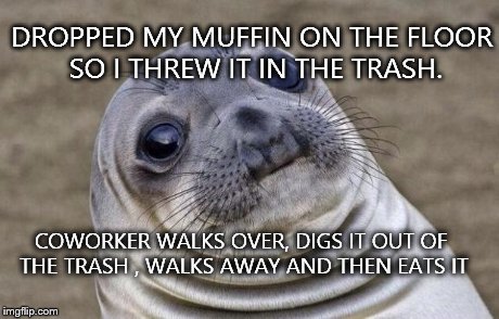 Awkward Moment Sealion Meme | DROPPED MY MUFFIN ON THE FLOOR SO I THREW IT IN THE TRASH. COWORKER WALKS OVER, DIGS IT OUT OF THE TRASH , WALKS AWAY AND THEN EATS IT | image tagged in memes,awkward moment sealion,AdviceAnimals | made w/ Imgflip meme maker