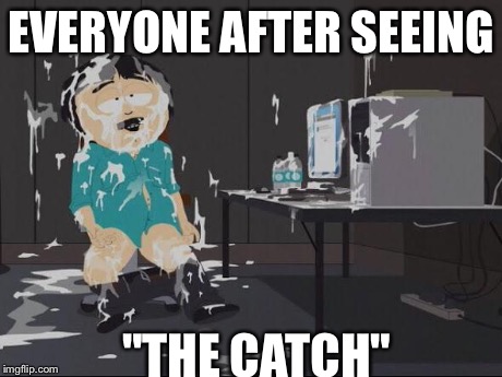 EVERYONE AFTER SEEING "THE CATCH" | made w/ Imgflip meme maker