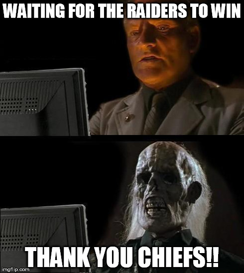 I'll Just Wait Here Meme | WAITING FOR THE RAIDERS TO WIN THANK YOU CHIEFS!! | image tagged in memes,ill just wait here | made w/ Imgflip meme maker