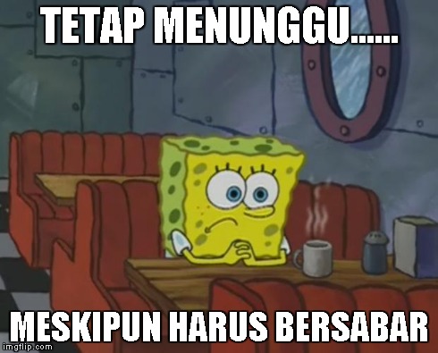 Spongebob Waiting | TETAP MENUNGGU...... MESKIPUN HARUS BERSABAR | image tagged in spongebob waiting | made w/ Imgflip meme maker