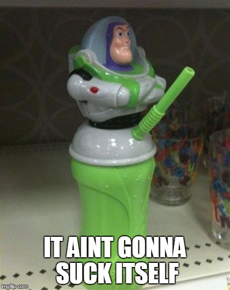 Buzz Lightyear | IT AINT GONNA SUCK ITSELF | image tagged in memes,lightyear,funny,fails | made w/ Imgflip meme maker
