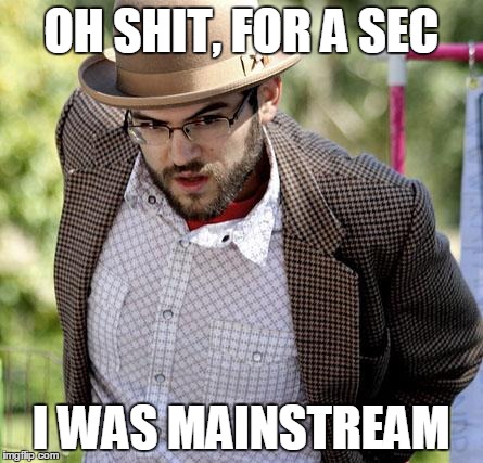 mainstream hipster | OH SHIT, FOR A SEC I WAS MAINSTREAM | image tagged in surprised hipster | made w/ Imgflip meme maker