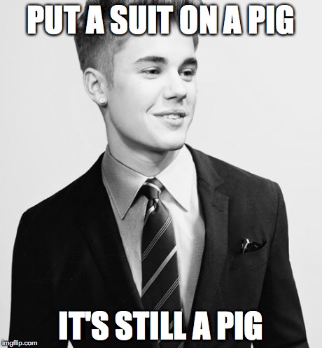 Justin Bieber Suit | PUT A SUIT ON A PIG IT'S STILL A PIG | image tagged in memes,justin bieber suit | made w/ Imgflip meme maker