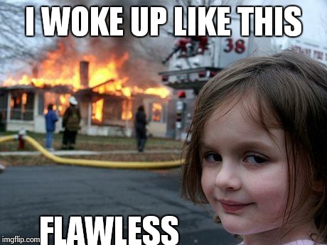 I WOKE UP LIKE THIS FLAWLESS | image tagged in memes,disaster girl | made w/ Imgflip meme maker