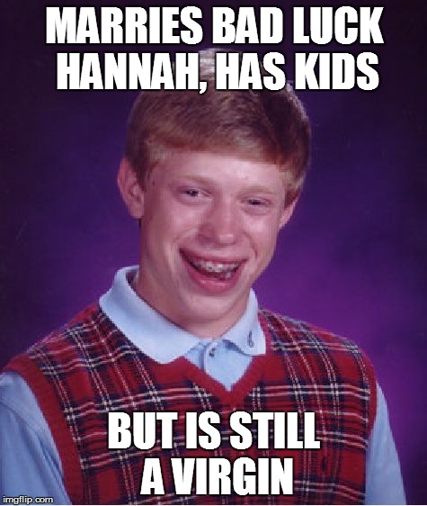 Bad Luck Brian Meme | MARRIES BAD LUCK HANNAH, HAS KIDS BUT IS STILL A VIRGIN | image tagged in memes,bad luck brian | made w/ Imgflip meme maker