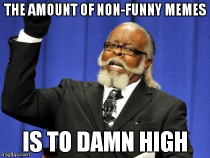 Too Damn High Meme | THE AMOUNT OF NON-FUNNY MEMES IS TO DAMN HIGH | image tagged in memes,too damn high | made w/ Imgflip meme maker