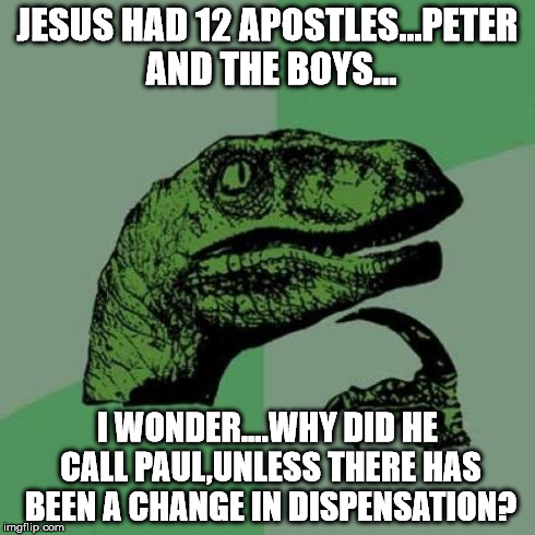 Philosoraptor Meme | JESUS HAD 12 APOSTLES...PETER AND THE BOYS... I WONDER....WHY DID HE CALL PAUL,UNLESS THERE HAS BEEN A CHANGE IN DISPENSATION? | image tagged in memes,philosoraptor | made w/ Imgflip meme maker