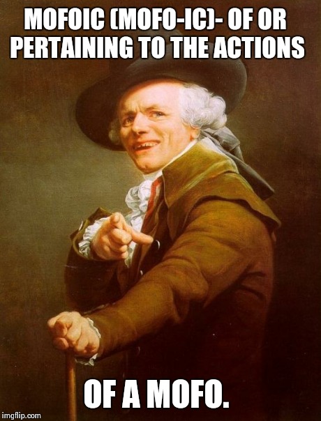 Joseph Ducreux | MOFOIC (MOFO-IC)- OF OR PERTAINING TO THE ACTIONS OF A MOFO. | image tagged in memes,joseph ducreux | made w/ Imgflip meme maker