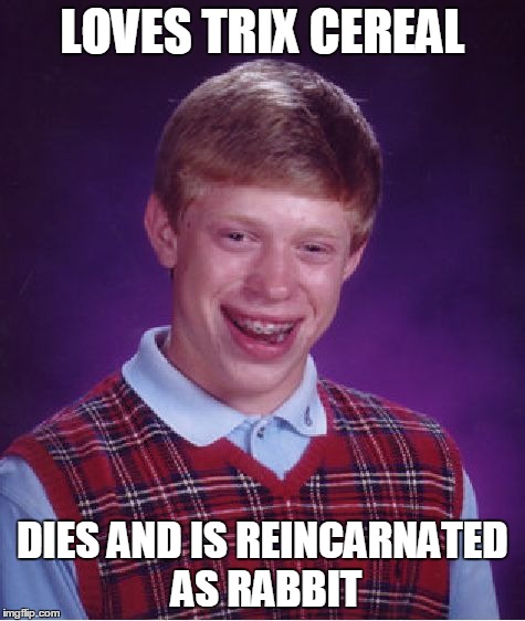 Bad Luck Brian | LOVES TRIX CEREAL DIES AND IS REINCARNATED AS RABBIT | image tagged in memes,bad luck brian | made w/ Imgflip meme maker
