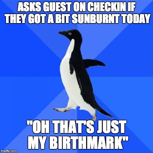 Socially Awkward Penguin | ASKS GUEST ON CHECKIN IF THEY GOT A BIT SUNBURNT TODAY "OH THAT'S JUST MY BIRTHMARK" | image tagged in memes,socially awkward penguin | made w/ Imgflip meme maker