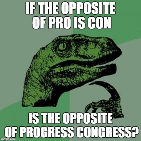 Philosoraptor | IF THE OPPOSITE OF PRO IS CON IS THE OPPOSITE OF PROGRESS CONGRESS? | image tagged in memes,philosoraptor | made w/ Imgflip meme maker