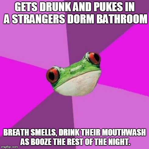 Foul Bachelorette Frog Meme | GETS DRUNK AND PUKES IN A STRANGERS DORM BATHROOM BREATH SMELLS, DRINK THEIR MOUTHWASH AS BOOZE THE REST OF THE NIGHT. | image tagged in memes,foul bachelorette frog | made w/ Imgflip meme maker