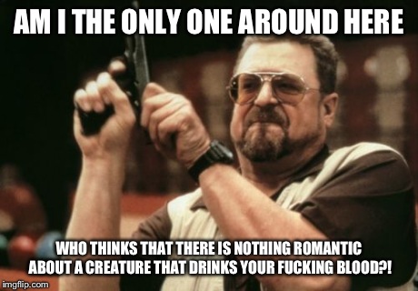 My Views Towards The Eroticism of Vampires | AM I THE ONLY ONE AROUND HERE WHO THINKS THAT THERE IS NOTHING ROMANTIC ABOUT A CREATURE THAT DRINKS YOUR F**KING BLOOD?! | image tagged in memes,am i the only one around here,vampire,vampires,horror | made w/ Imgflip meme maker
