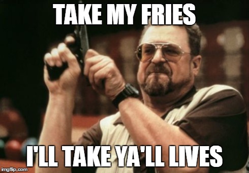 Am I The Only One Around Here Meme | TAKE MY FRIES I'LL TAKE YA'LL LIVES | image tagged in memes,am i the only one around here | made w/ Imgflip meme maker