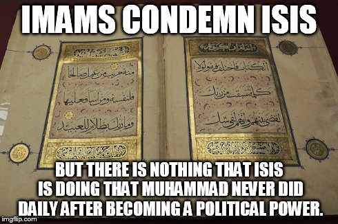 Imams condemn ISIS but not Muhammad, why not? | IMAMS CONDEMN ISIS BUT THERE IS NOTHING THAT ISIS IS DOING THAT MUHAMMAD NEVER DID DAILY AFTER BECOMING A POLITICAL POWER. | image tagged in atheism,AdviceAtheists | made w/ Imgflip meme maker