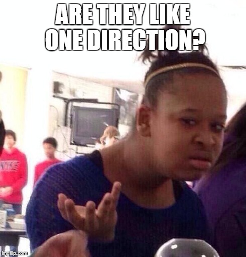 Black Girl Wat Meme | ARE THEY LIKE ONE DIRECTION? | image tagged in memes,black girl wat | made w/ Imgflip meme maker