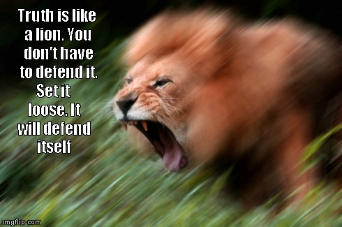 Truth | Truth is like a lion. You don't have to defend it. Set it loose. It will defend itself | image tagged in truth,defend,lion,xinovert,xinosan,lier | made w/ Imgflip meme maker